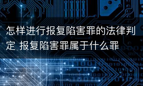 怎样进行报复陷害罪的法律判定 报复陷害罪属于什么罪