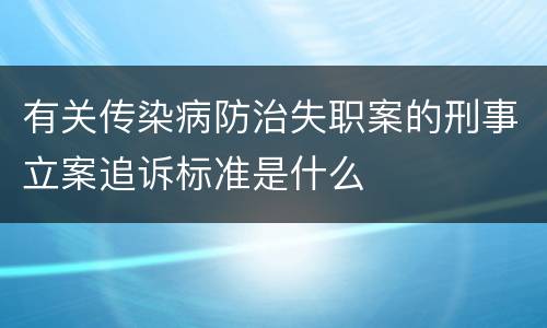 有关传染病防治失职案的刑事立案追诉标准是什么