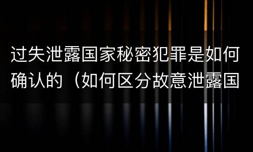 过失泄露国家秘密犯罪是如何确认的（如何区分故意泄露国家秘密罪与过失泄露国家秘密罪?）