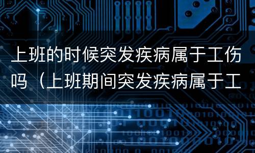 上班的时候突发疾病属于工伤吗（上班期间突发疾病属于工伤吗）