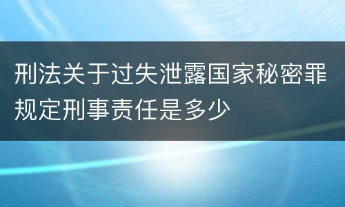 刑法关于过失泄露国家秘密罪规定刑事责任是多少