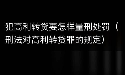 犯高利转贷要怎样量刑处罚（刑法对高利转贷罪的规定）