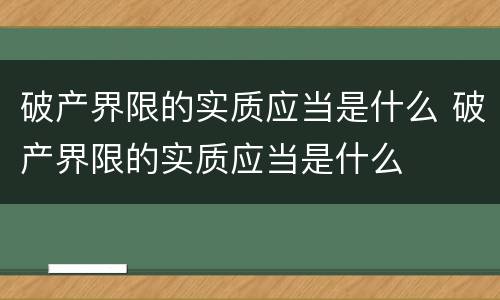 破产界限的实质应当是什么 破产界限的实质应当是什么