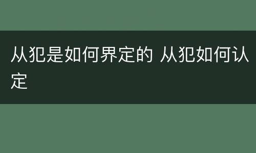 从犯是如何界定的 从犯如何认定