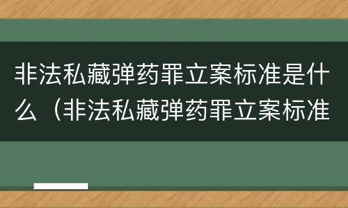 非法私藏弹药罪立案标准是什么（非法私藏弹药罪立案标准是什么规定）