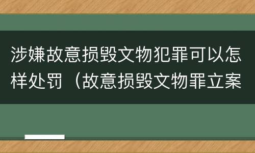 涉嫌故意损毁文物犯罪可以怎样处罚（故意损毁文物罪立案标准）