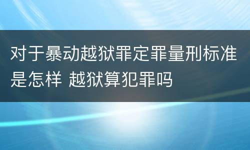 对于暴动越狱罪定罪量刑标准是怎样 越狱算犯罪吗