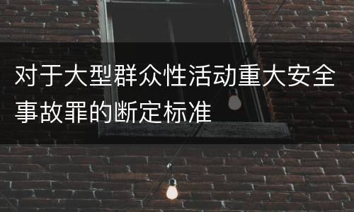 对于大型群众性活动重大安全事故罪的断定标准