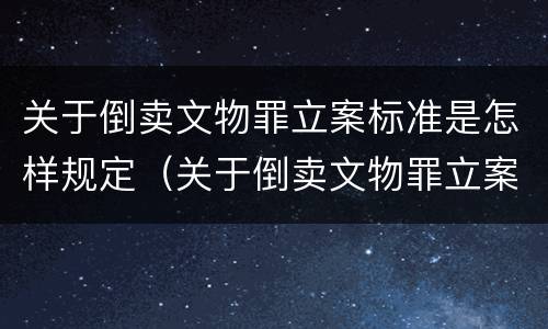 关于倒卖文物罪立案标准是怎样规定（关于倒卖文物罪立案标准是怎样规定的）