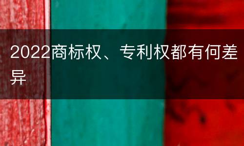 2022商标权、专利权都有何差异