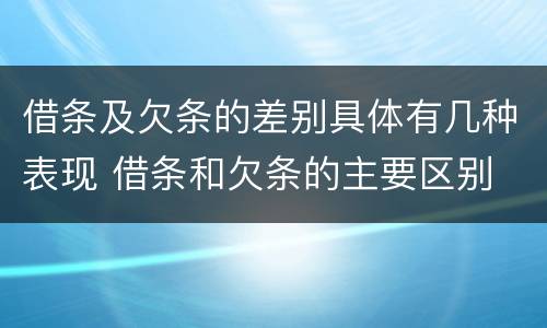 借条及欠条的差别具体有几种表现 借条和欠条的主要区别
