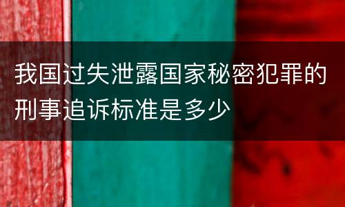 我国过失泄露国家秘密犯罪的刑事追诉标准是多少