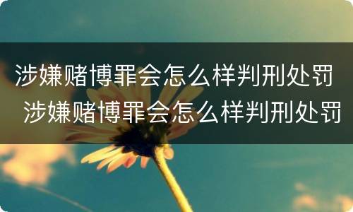 涉嫌赌博罪会怎么样判刑处罚 涉嫌赌博罪会怎么样判刑处罚吗