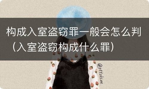 构成入室盗窃罪一般会怎么判（入室盗窃构成什么罪）