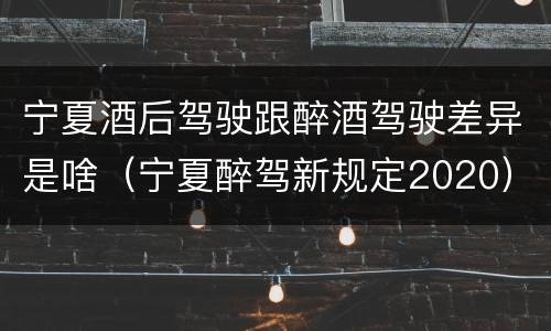 宁夏酒后驾驶跟醉酒驾驶差异是啥（宁夏醉驾新规定2020）