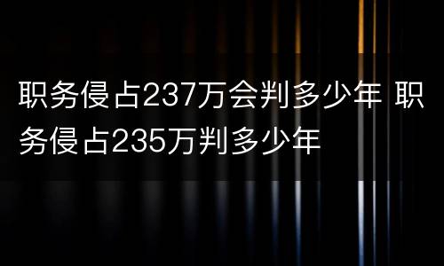 职务侵占237万会判多少年 职务侵占235万判多少年