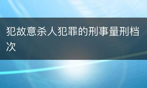犯故意杀人犯罪的刑事量刑档次
