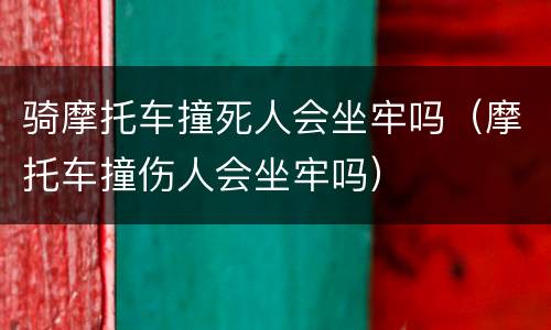 骑摩托车撞死人会坐牢吗（摩托车撞伤人会坐牢吗）