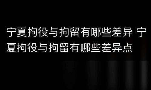 宁夏拘役与拘留有哪些差异 宁夏拘役与拘留有哪些差异点