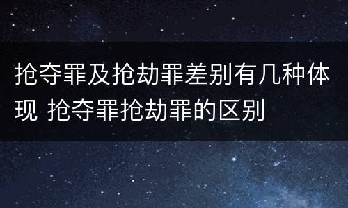 抢夺罪及抢劫罪差别有几种体现 抢夺罪抢劫罪的区别