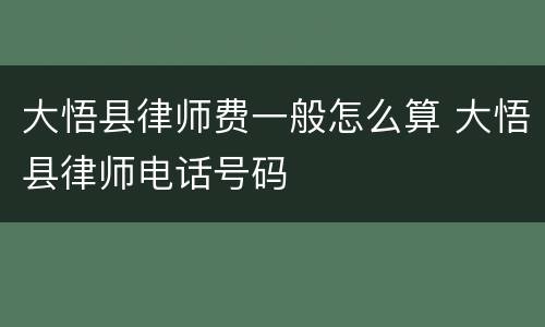 大悟县律师费一般怎么算 大悟县律师电话号码