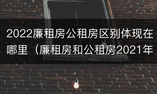 2022廉租房公租房区别体现在哪里（廉租房和公租房2021年最新通知）