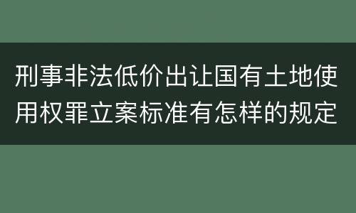 刑事非法低价出让国有土地使用权罪立案标准有怎样的规定