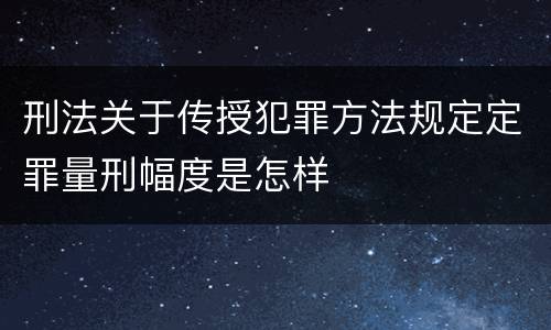 刑法关于传授犯罪方法规定定罪量刑幅度是怎样