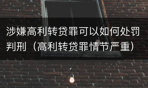 涉嫌高利转贷罪可以如何处罚判刑（高利转贷罪情节严重）