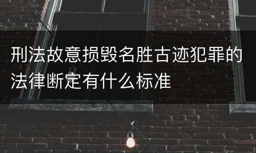 刑法故意损毁名胜古迹犯罪的法律断定有什么标准