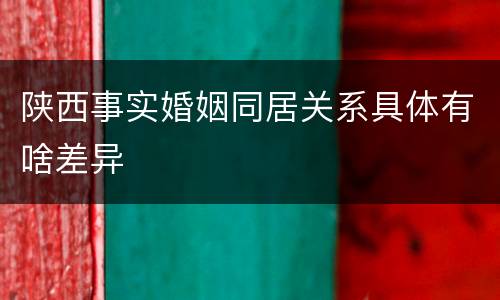 陕西事实婚姻同居关系具体有啥差异