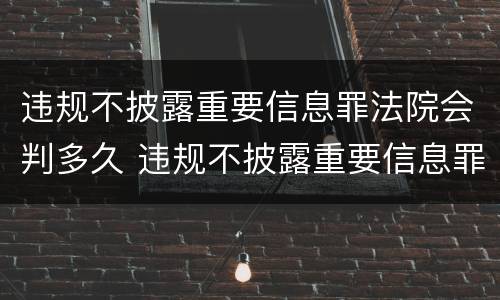 违规不披露重要信息罪法院会判多久 违规不披露重要信息罪法院会判多久缓刑