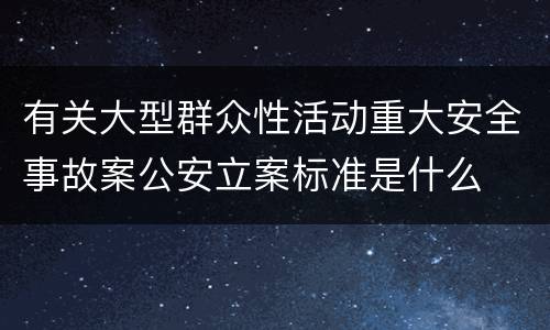 有关大型群众性活动重大安全事故案公安立案标准是什么