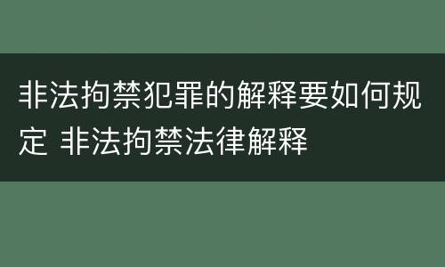 非法拘禁犯罪的解释要如何规定 非法拘禁法律解释