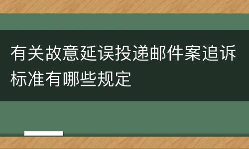 有关故意延误投递邮件案追诉标准有哪些规定
