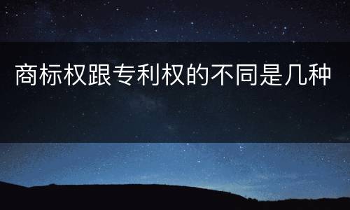 商标权跟专利权的不同是几种
