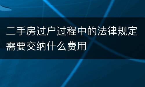 二手房过户过程中的法律规定需要交纳什么费用
