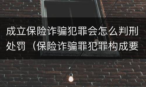 成立保险诈骗犯罪会怎么判刑处罚（保险诈骗罪犯罪构成要件）