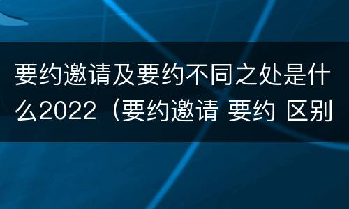 要约邀请及要约不同之处是什么2022（要约邀请 要约 区别）