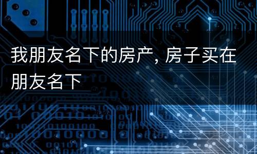 我朋友名下的房产, 房子买在朋友名下
