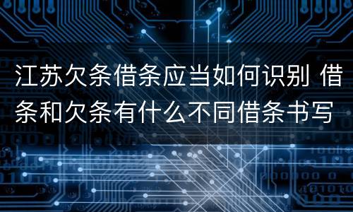 江苏欠条借条应当如何识别 借条和欠条有什么不同借条书写