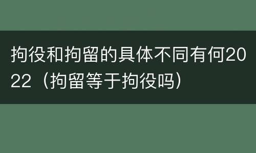 拘役和拘留的具体不同有何2022（拘留等于拘役吗）