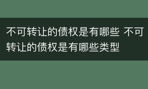 不可转让的债权是有哪些 不可转让的债权是有哪些类型