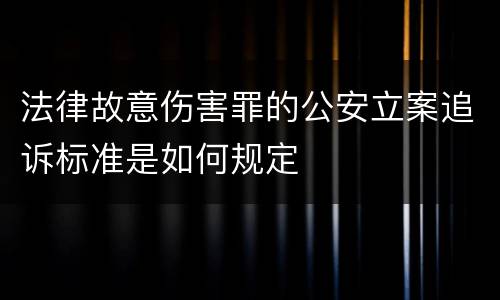 法律故意伤害罪的公安立案追诉标准是如何规定