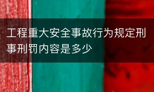 工程重大安全事故行为规定刑事刑罚内容是多少