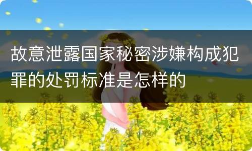 故意泄露国家秘密涉嫌构成犯罪的处罚标准是怎样的