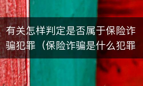 有关怎样判定是否属于保险诈骗犯罪（保险诈骗是什么犯罪）