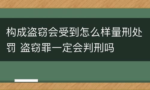 构成盗窃会受到怎么样量刑处罚 盗窃罪一定会判刑吗