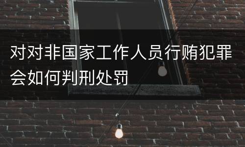 对对非国家工作人员行贿犯罪会如何判刑处罚