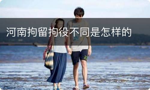 河南拘留拘役不同是怎样的